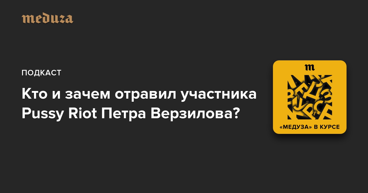 Кто и зачем отравил участника Pussy Riot Петра Верзилова Meduza