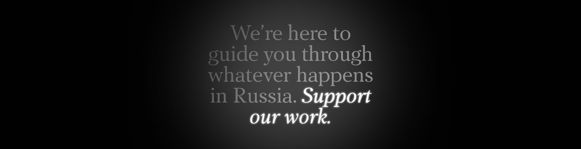 We’re here to guide you through whatever happens in Russia. Support our work.