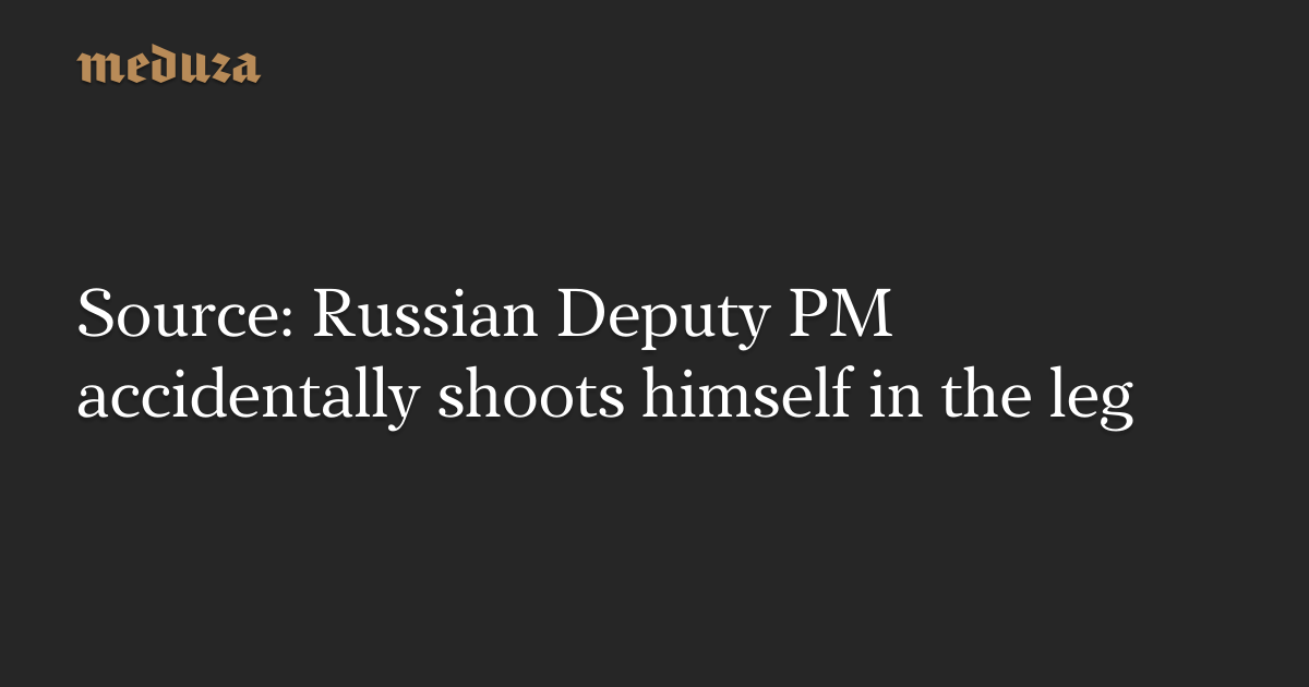 Source: Russian Deputy PM accidentally shoots himself in the leg — Meduza