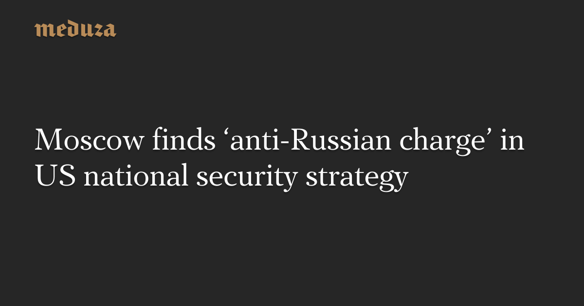 Moscow finds ‘anti-Russian charge’ in US national security strategy ...