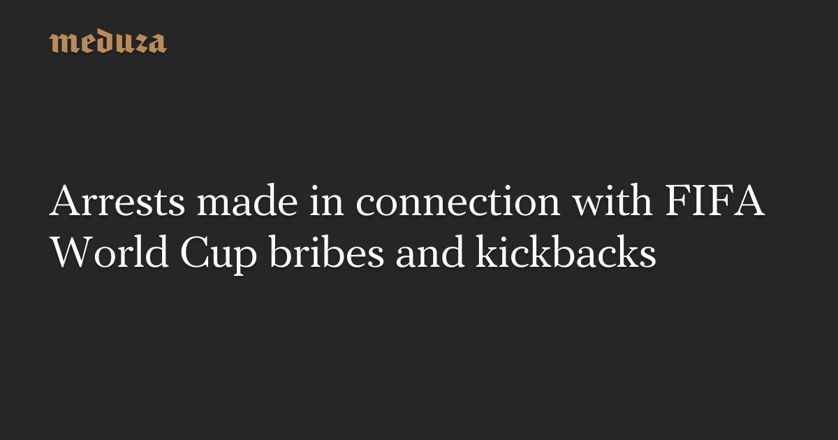 Arrests made in connection with FIFA World Cup bribes and kickbacks ...