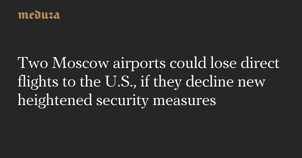 Two Moscow airports could lose direct flights to the U.S., if they