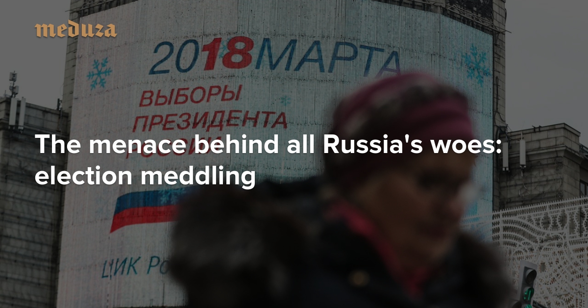 The Menace Behind All Russias Woes Election Meddling — Meduza