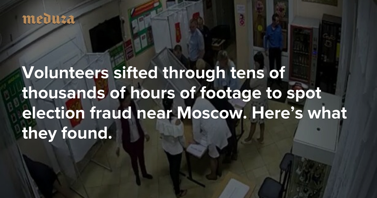Volunteers Sifted Through Tens Of Thousands Of Hours Of Footage To Spot Election Fraud Near Moscow Here S What They Found Meduza