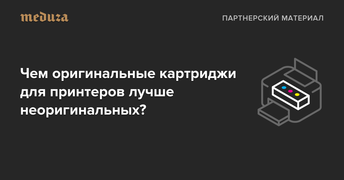 Чем оригинальные картриджи для принтеров лучше неоригинальных? — Meduza