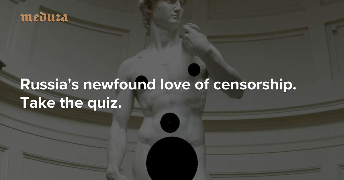 Cut It Out Russia S Newfound Love Of Censorship Take The Quiz Meduza