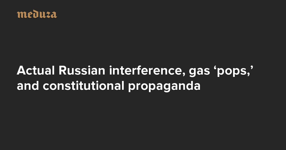 The Real Russia. Today. Actual Russian Interference, Gas ‘pops,’ And ...