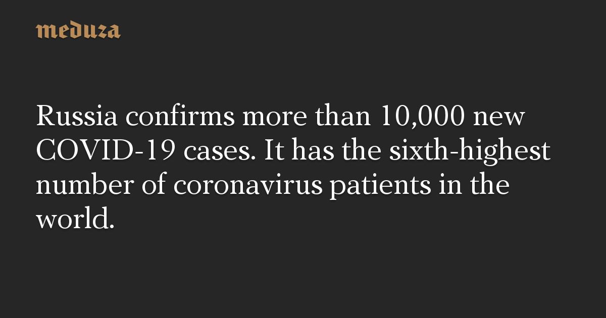 Russia confirms more than 10,000 new COVID19 cases. It has the sixth