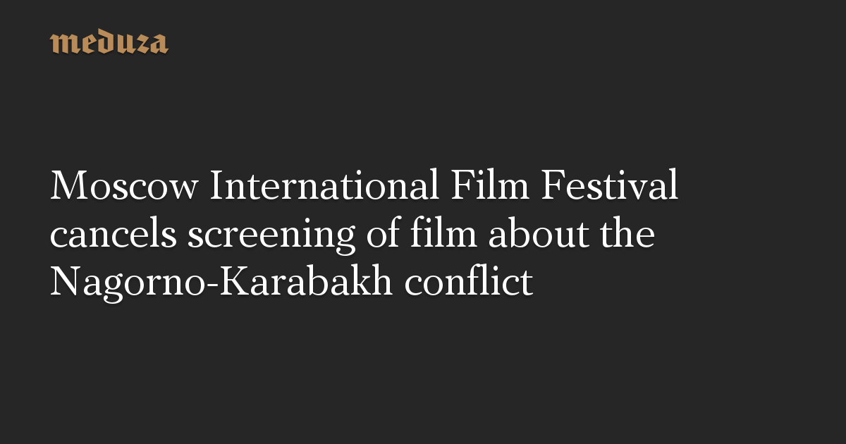 Moscow International Film Festival cancels screening of film about the Nagorno-Karabakh conflict — Meduza