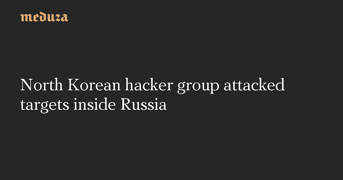 North Korean hacker group attacked targets inside Russia