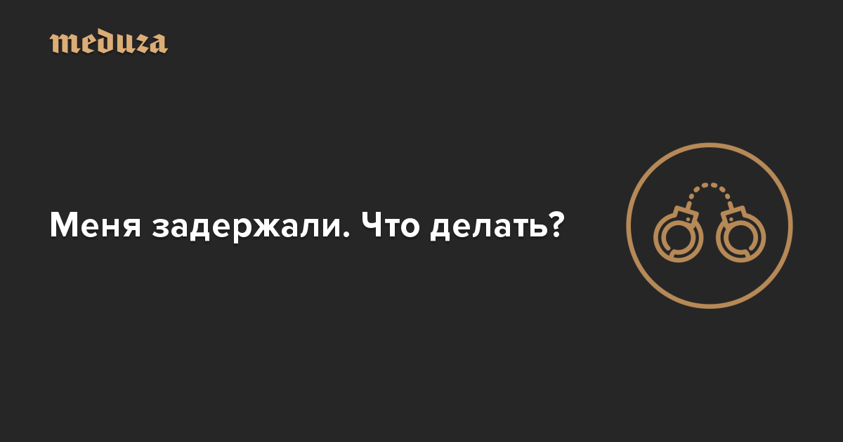 Menya Zaderzhali Chto Delat Meduza