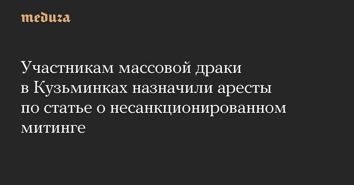 Участникам массовой драки в Кузьминках назначили аресты по статье о ...