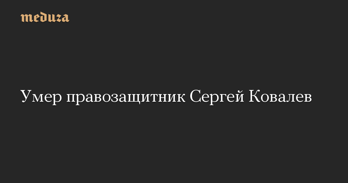 Умер правозащитник Сергей Ковалев — Meduza