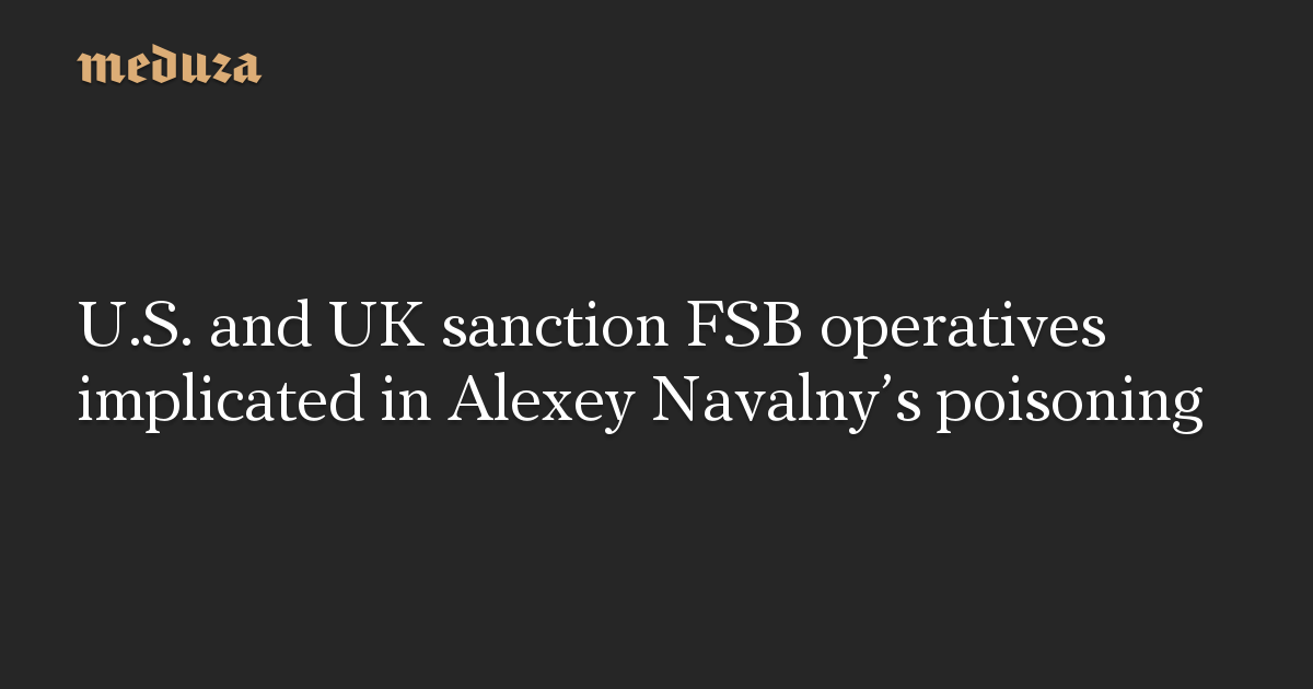 Us And Uk Sanction Fsb Operatives Implicated In Alexey Navalnys 