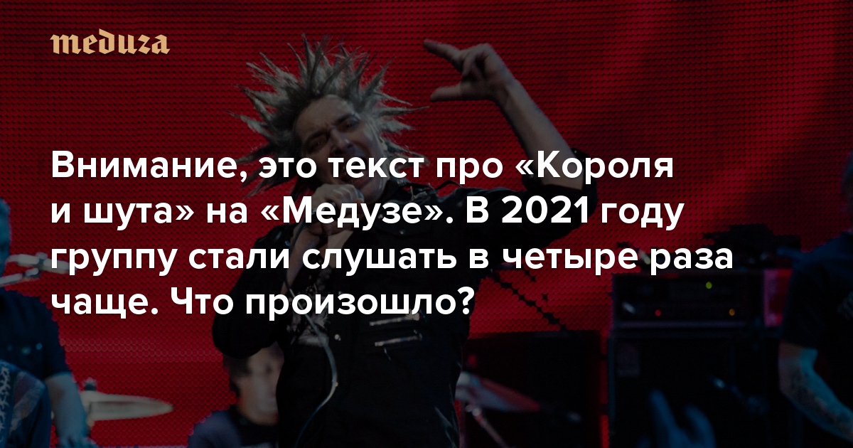 Внимание, это текст про «Короля и шута» на «Медузе» В 2021