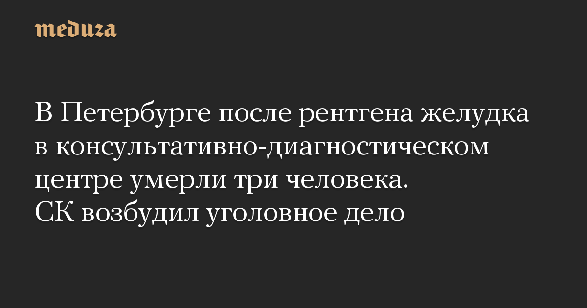 В Петербурге после рентгена желудка в консультативно-диагностическом центре умерли три человека. СК возбудил уголовное дело