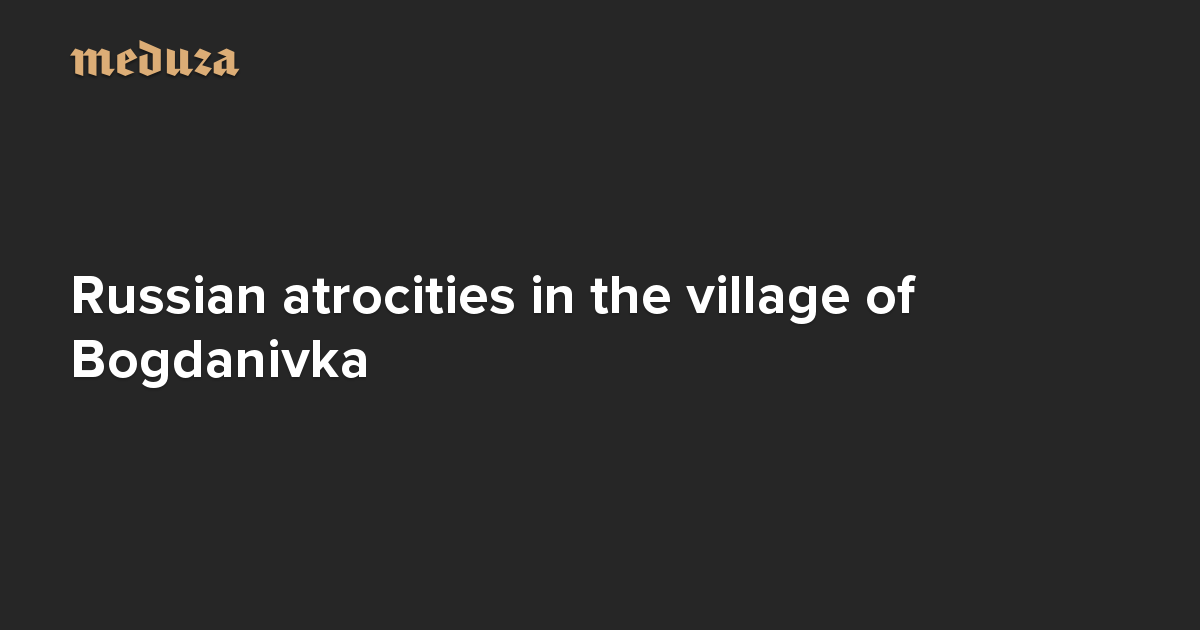 the-real-russia-today-russian-atrocities-in-the-village-of-bogdanivka