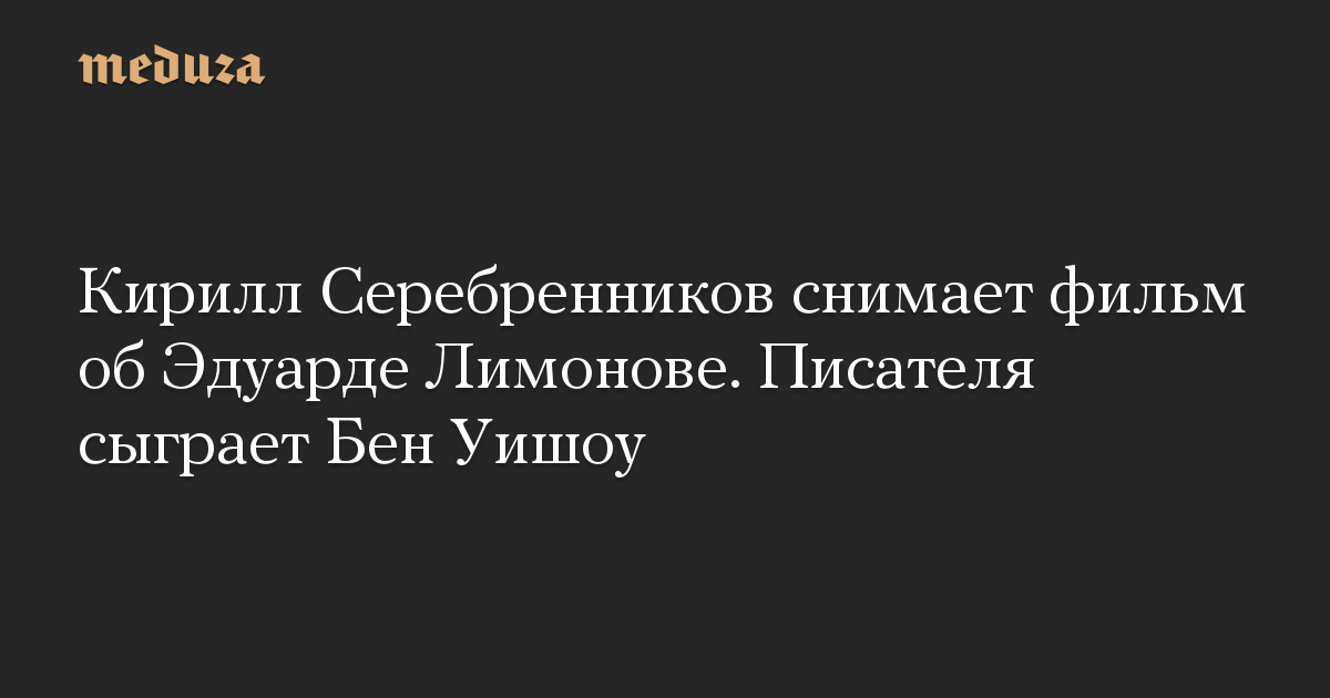 Kirill Serebrennikov sedang membuat film tentang Eduard Limonov.  Penulisnya akan diperankan oleh Ben Whishaw.