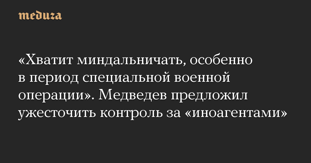 “Berhenti bersikap konyol, terutama selama operasi militer khusus.”  Medvedev mengusulkan untuk memperketat kontrol atas “agen asing”