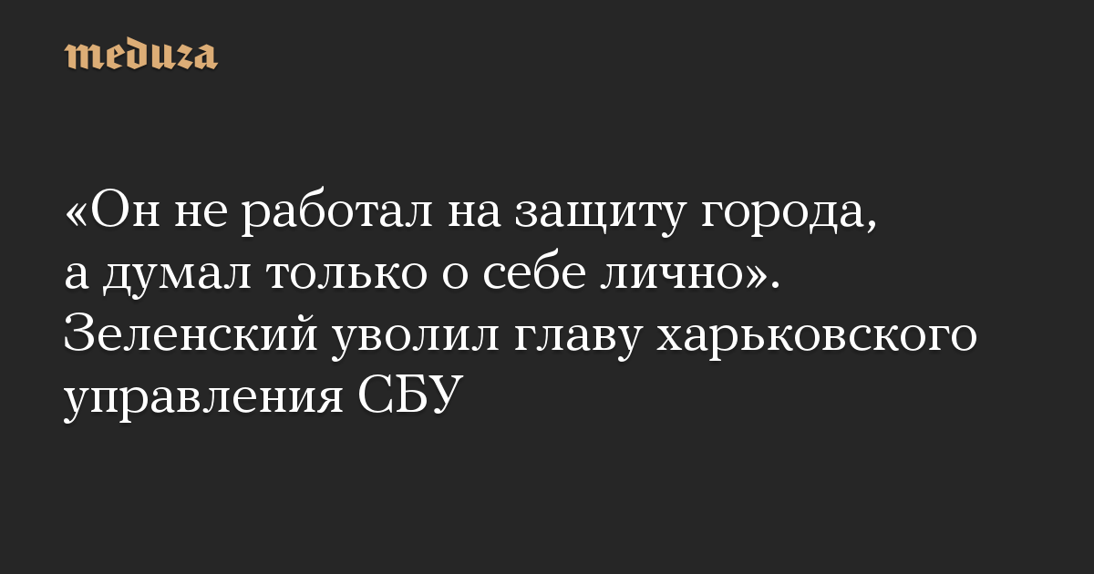 “Dia tidak bekerja untuk pertahanan kota, tetapi hanya memikirkan dirinya sendiri secara pribadi.”  Zelensky memecat kepala departemen Kharkiv dari SBU