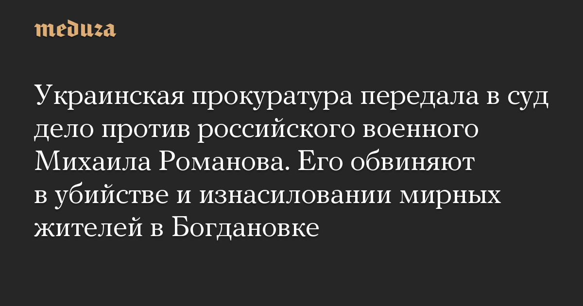 Kantor kejaksaan Ukraina telah membawa ke pengadilan kasus terhadap militer Rusia Mikhail Romanov.  Dia dituduh membunuh dan memperkosa warga sipil di Bogdanovka
