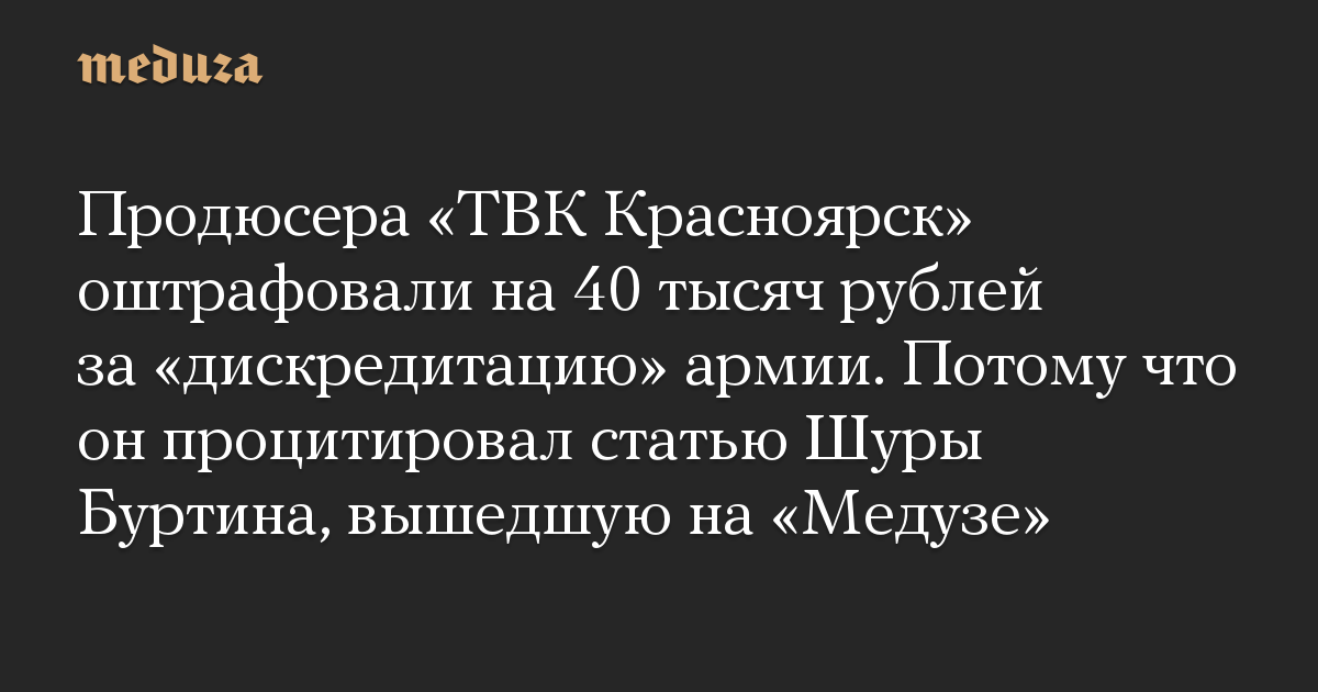 Produser TVK Krasnoyarsk didenda 40.000 rubel karena “mendiskreditkan” tentara.  Karena dia mengutip sebuah artikel oleh Shura Burtin yang diterbitkan di Meduza