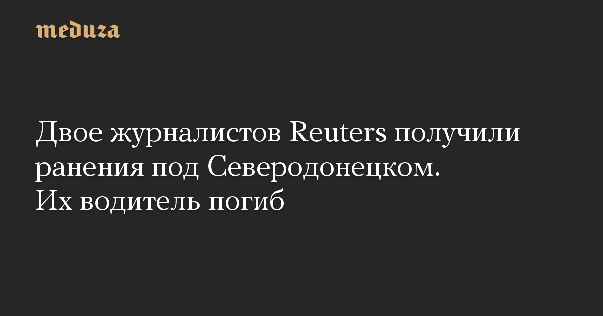 Dua wartawan Reuters terluka di dekat Severodonetsk.  Sopir mereka meninggal