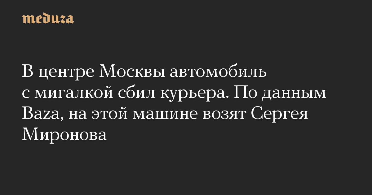 Di pusat kota Moskow, sebuah mobil dengan lampu berkedip menabrak seorang kurir.  Menurut Baza, Sergei Mironov sedang diangkut dengan mobil ini.