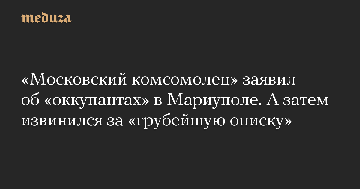 “Moskovsky Komsomolets” mengumumkan “penjajah” di Mariupol.  Dan kemudian dia meminta maaf atas “salah ketik yang berlebihan”