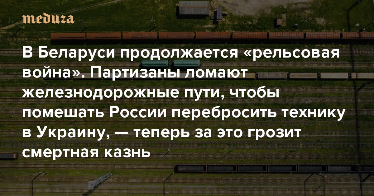 В Беларуси продолжается «рельсовая война». Партизаны ломают железнодорожные пути, чтобы помешать России перебросить технику в Украину, — теперь за это грозит смертная казнь. «Медуза» поговорила с участниками этого движения