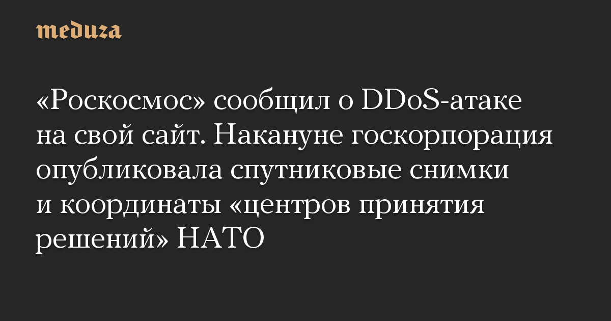 «Роскосмос» сообщил о DDoS-атаке на свой сайт. Накануне госкорпорация опубликовала спутниковые снимки и координаты «центров принятия решений» НАТО
 || Новости России сегодня
