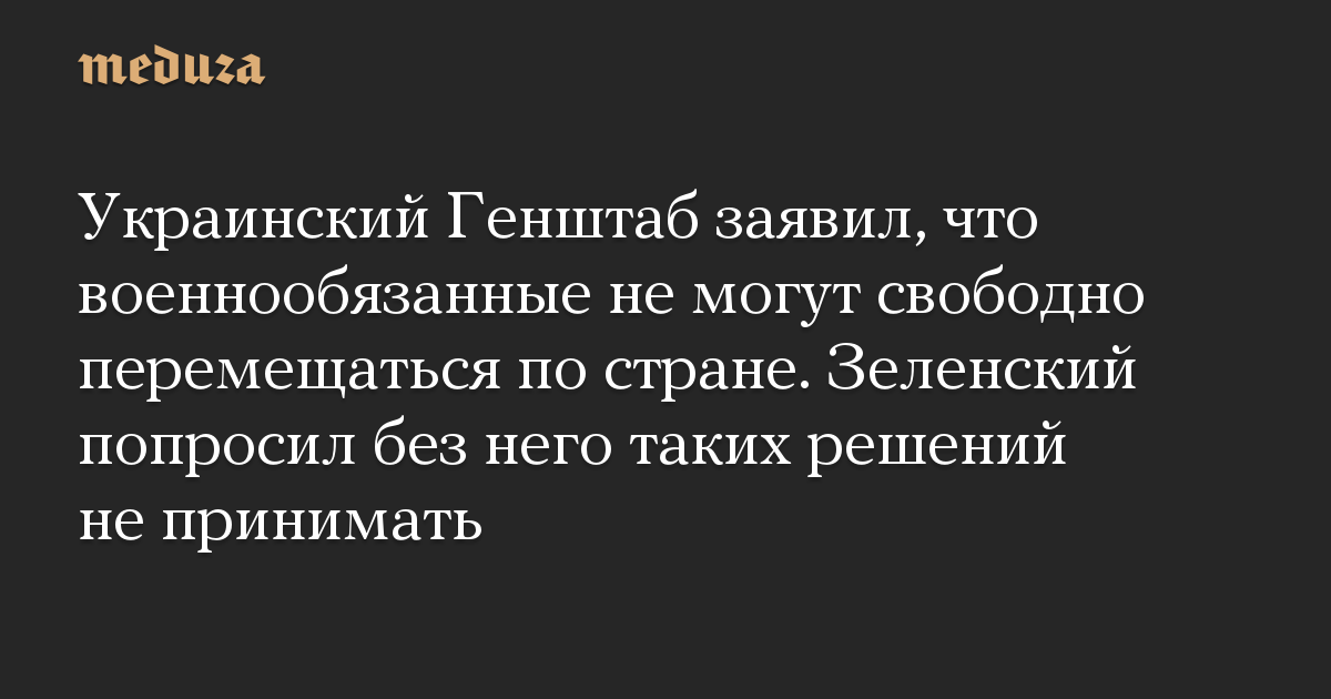 Украинский Генштаб заявил, что военнообязанные не могут свободно перемещаться по стране. Зеленский попросил без него таких решений не принимать