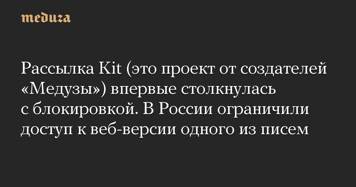 The Kit mailing listing (it is a undertaking from the creators of Meduza) confronted blocking for the primary time.  Russia restricted entry to the online model of one of many letters