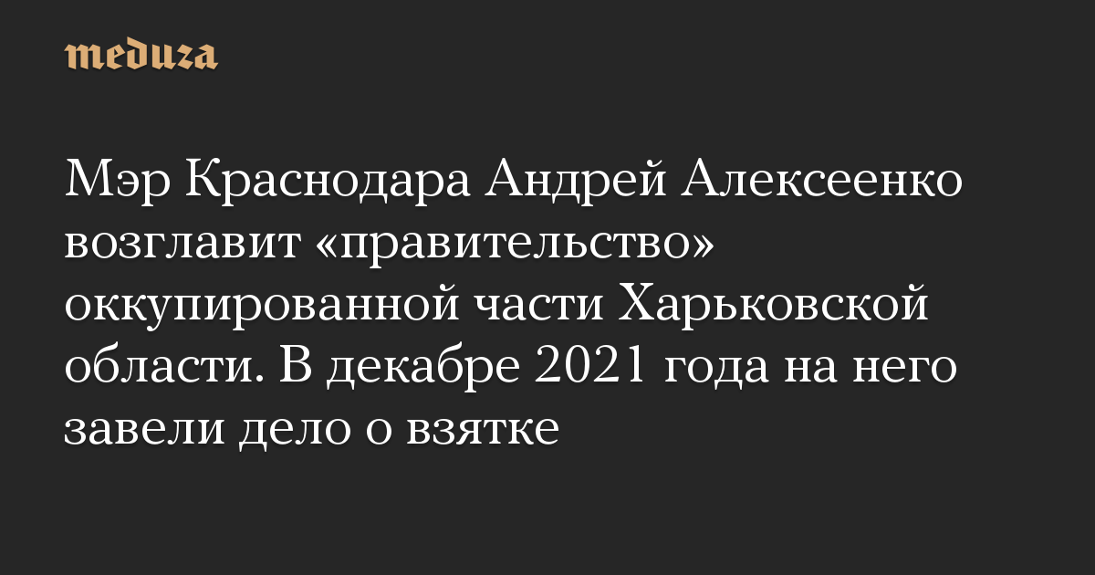 Мэр Краснодара Андрей Алексеенко возглавит «правительство» оккупированной части Харьковской области. В декабре 2021 года на него завели дело о взятке
