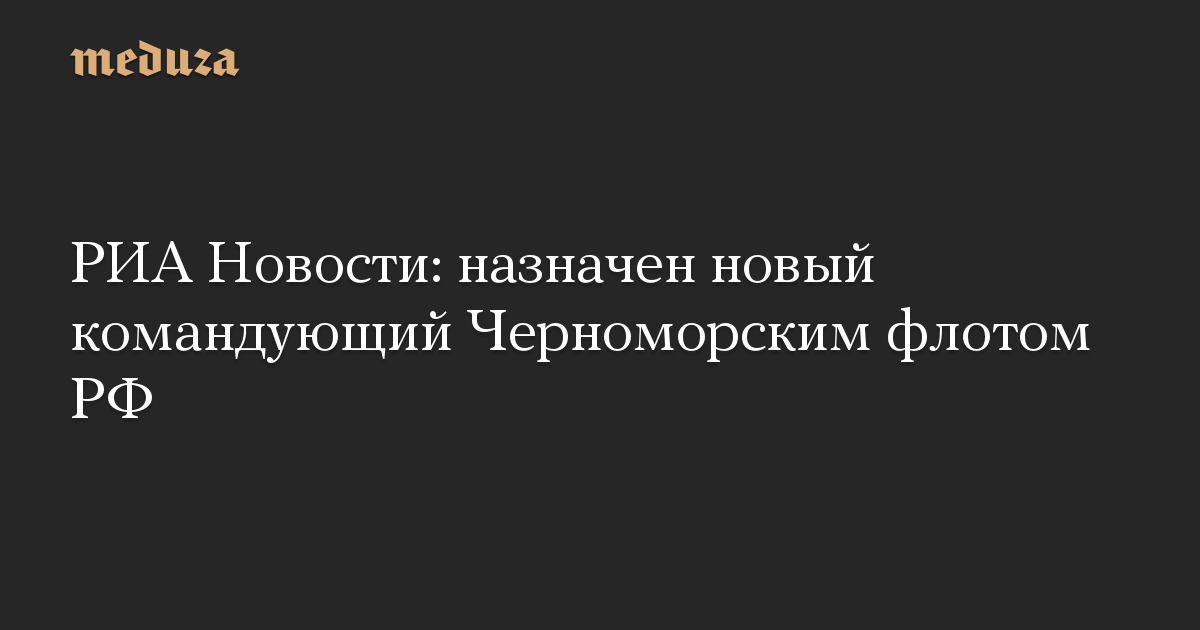 РИА Новости: назначен новый командующий Черноморским флотом РФ