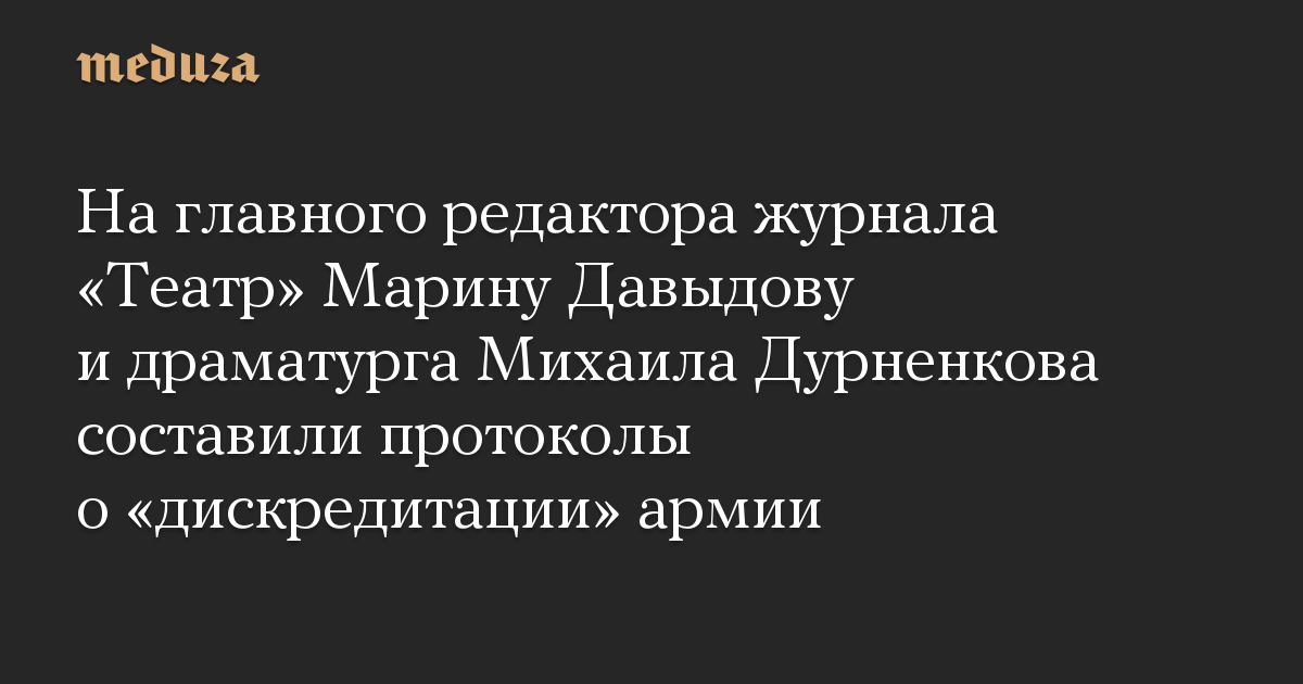 The editor-in-chief of the journal “Theater” Marina Davydova and playwright Mikhail Durnenkov drew up reviews on the “discredit” of the military