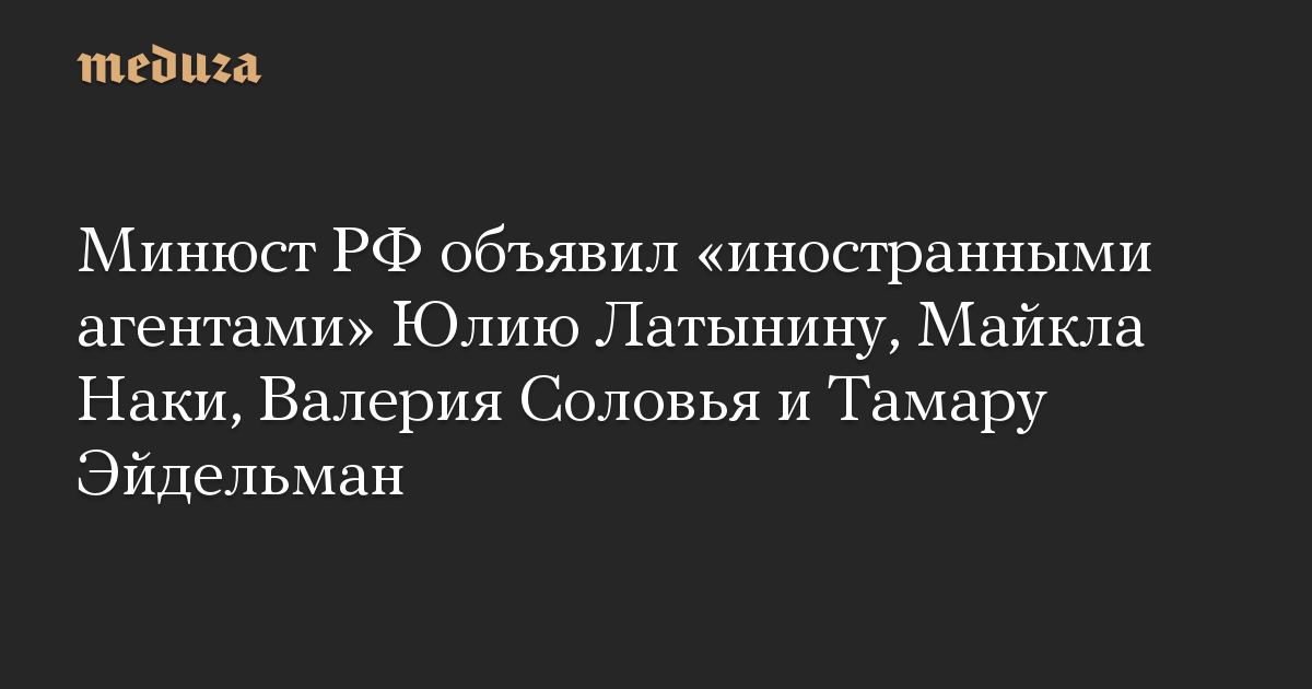 The Ministry of Justice of the Russian Federation declared Yulia Latynina, Michael Naki, Valery Solovy and Tamara Eidelman as “overseas brokers”