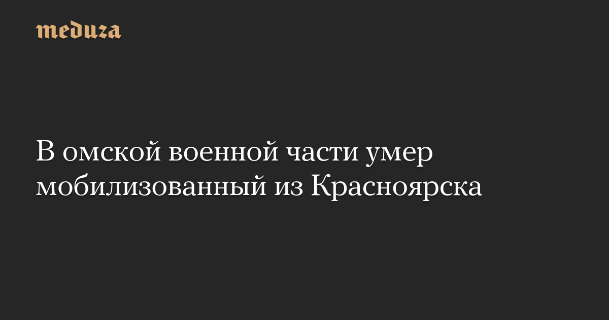 Seorang yang dimobilisasi dari Krasnoyarsk meninggal di unit militer Omsk