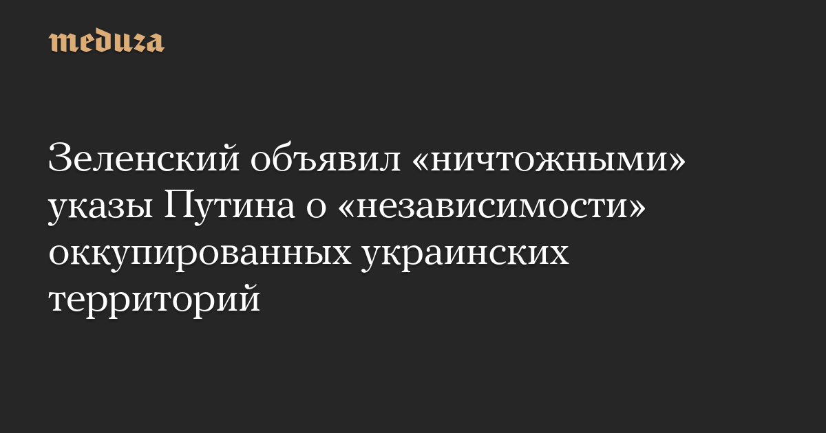 Зеленский объявил «ничтожными» указы Путина о «независимости» оккупированных украинских территорий