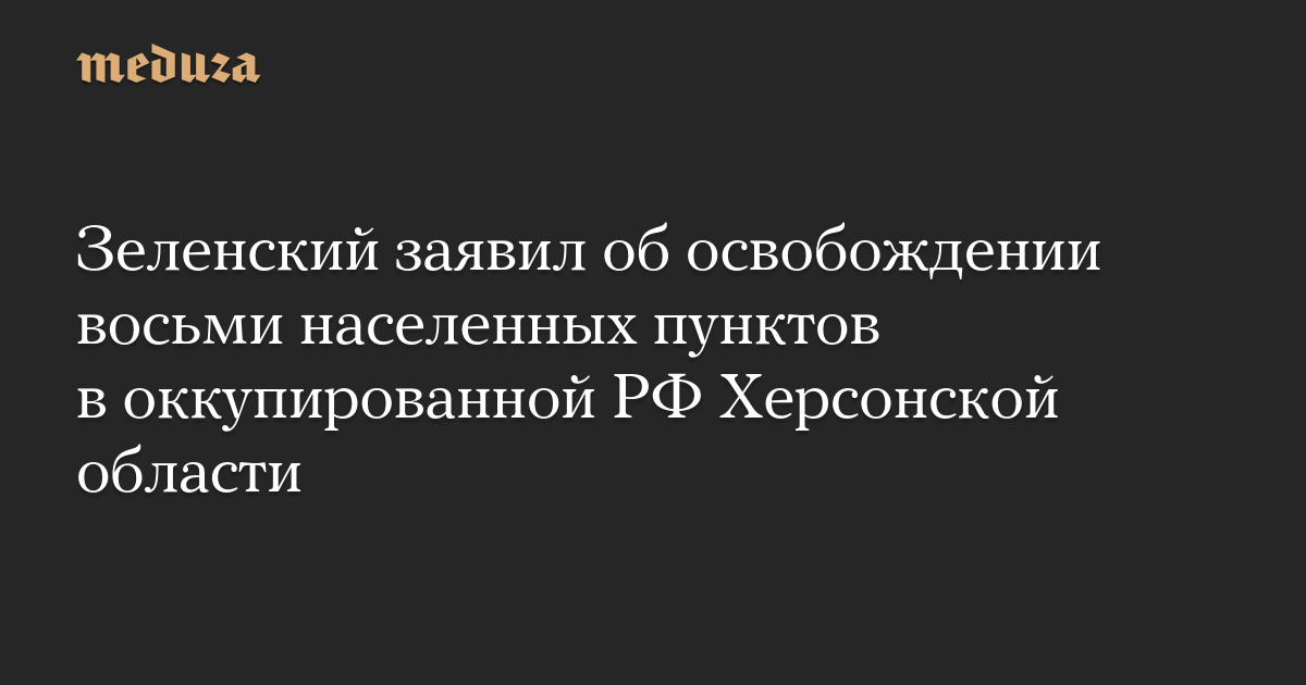 Зеленский заявил об освобождении восьми населенных пунктов в оккупированной РФ Херсонской области