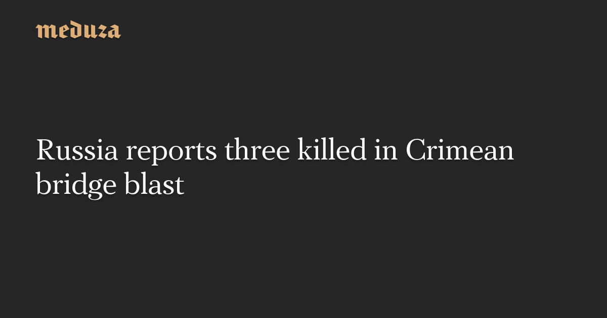 Russia reports three dead in Crimea bridge explosion