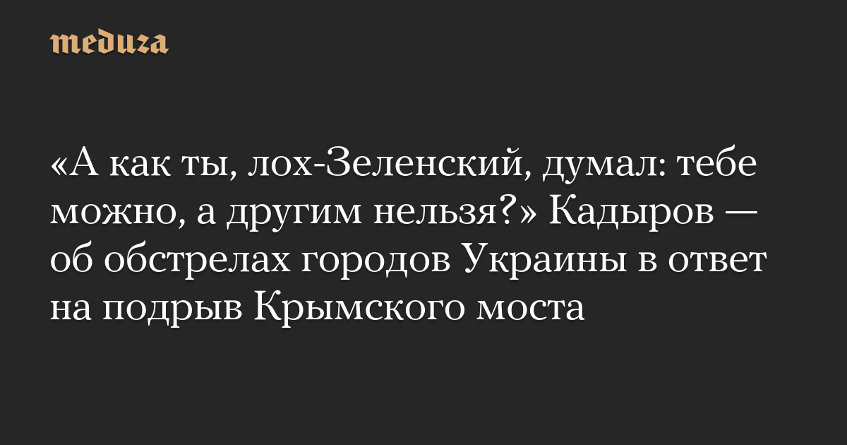 “Dan bagaimana Anda, pengisap-Zelensky, berpikir: Anda bisa melakukannya, tetapi yang lain tidak?”  Kadyrov – tentang penembakan kota-kota Ukraina sebagai tanggapan atas perusakan jembatan Krimea