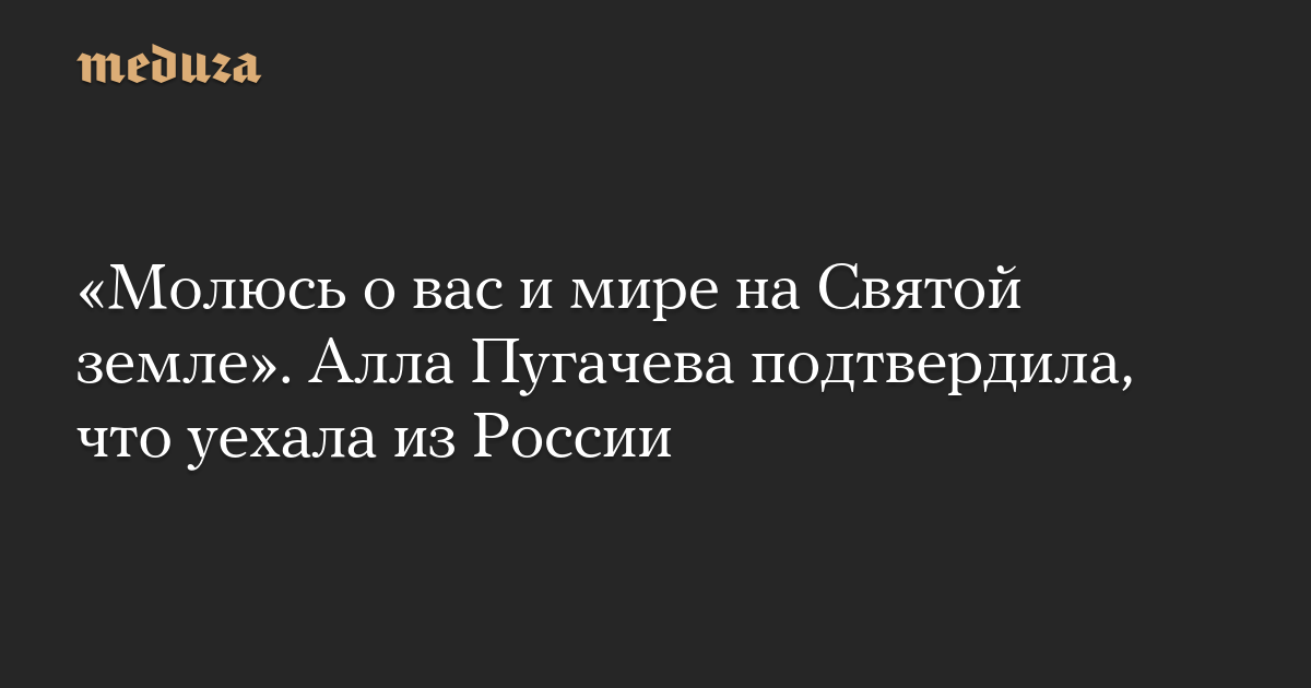 “Saya berdoa untuk Anda dan kedamaian di Tanah Suci.”  Alla Pugacheva mengkonfirmasi bahwa dia telah meninggalkan Rusia