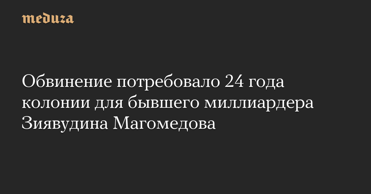 Penuntut menuntut 24 tahun penjara untuk mantan miliarder Ziyavudin Magomedov