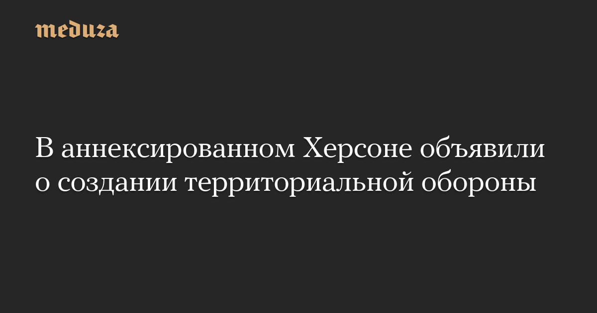 Dalam aneksasi Kherson mengumumkan pembentukan pertahanan teritorial