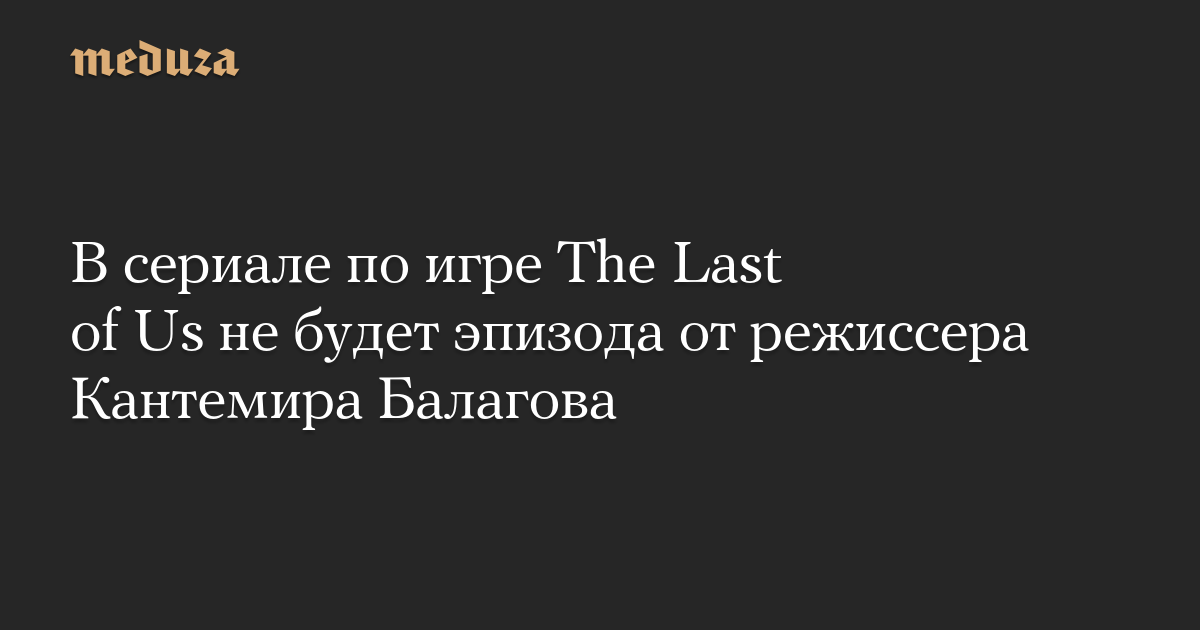 Serial berdasarkan game The Last of Us tidak akan memiliki episode dari sutradara Kantemir Balagov