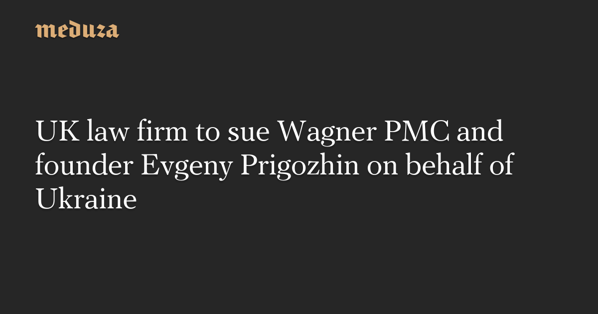 UK law firm sues Wagner PMC and founder Evgeny Prigozhin on behalf of Ukraine
