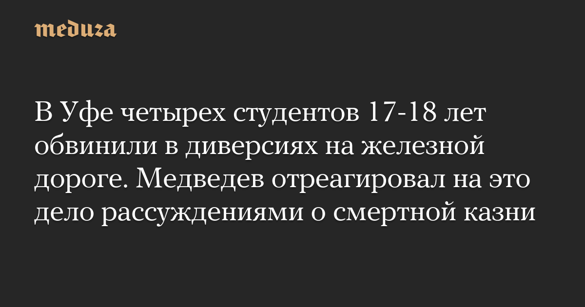 Di Ufa, empat siswa berusia 17-18 tahun dituduh melakukan sabotase di rel kereta api.  Medvedev bereaksi terhadap kasus ini dengan argumen tentang hukuman mati