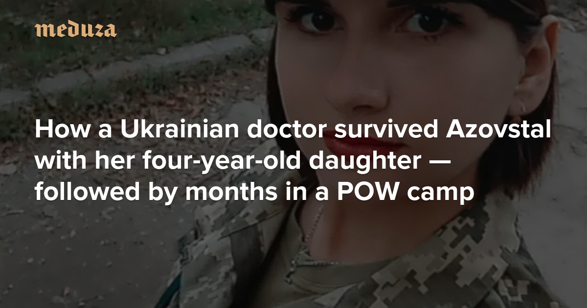 ‘They made me put on makeup and say we were fine’ How a Ukrainian doctor survived Azovstal with her four-year-old daughter — followed by months in a POW camp