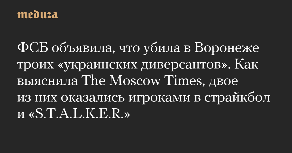 FSB mengumumkan bahwa mereka telah membunuh tiga “penyabot Ukraina” di Voronezh.  Seperti yang diketahui The Moscow Times, dua dari mereka ternyata adalah pemain airsoft dan STALKER.